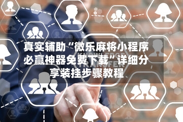 真实辅助“微乐麻将小程序必赢神器免费下载”详细分享装挂步骤教程-第3张图片