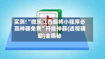 实测!“微乐江西麻将小程序必赢神器免费”开挂神器{透视辅助}全揭秘-第1张图片