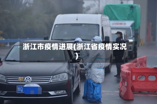 浙江市疫情进展(浙江省疫情实况)-第1张图片