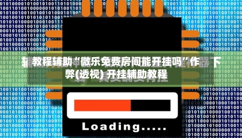 教程辅助“微乐免费房间能开挂吗”作弊(透视) 开挂辅助教程-第3张图片
