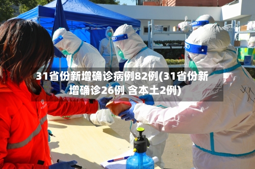 31省份新增确诊病例82例(31省份新增确诊26例 含本土2例)-第1张图片