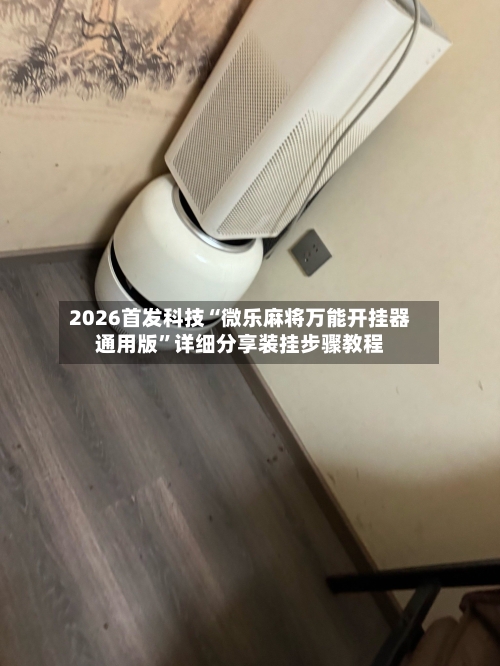 2026首发科技“微乐麻将万能开挂器通用版”详细分享装挂步骤教程-第2张图片