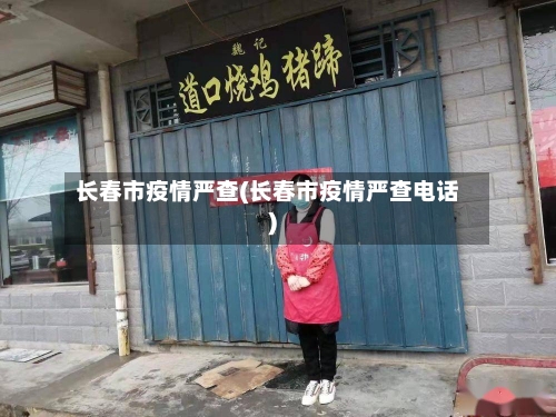 长春市疫情严查(长春市疫情严查电话)-第2张图片