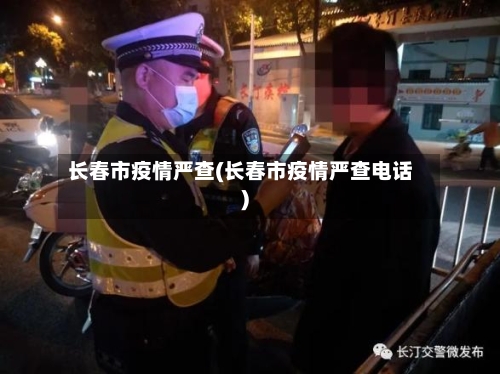 长春市疫情严查(长春市疫情严查电话)-第3张图片