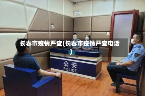 长春市疫情严查(长春市疫情严查电话)-第1张图片