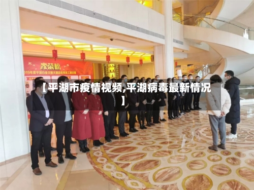 【平湖市疫情视频,平湖病毒最新情况】-第2张图片