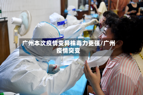 广州本次疫情变异株毒力更强/广州疫情突变-第2张图片