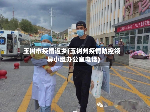 玉树市疫情返乡(玉树州疫情防控领导小组办公室电话)-第2张图片