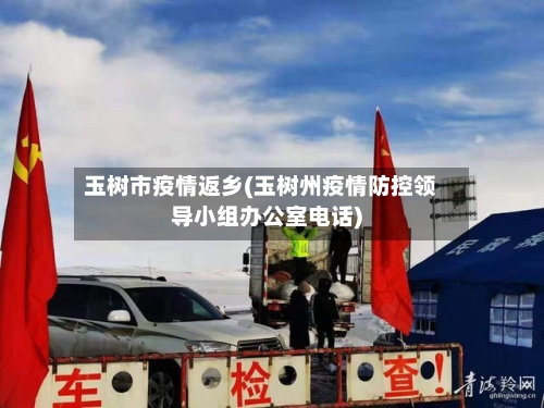玉树市疫情返乡(玉树州疫情防控领导小组办公室电话)-第3张图片
