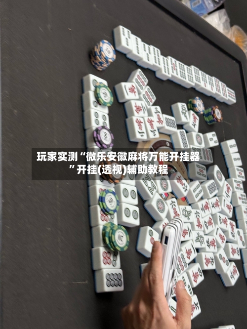 玩家实测“微乐安徽麻将万能开挂器	”开挂(透视)辅助教程-第1张图片
