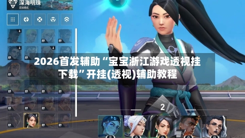 2026首发辅助“宝宝浙江游戏透视挂下载	”开挂(透视)辅助教程-第1张图片