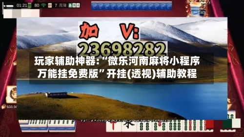 玩家辅助神器:“微乐河南麻将小程序万能挂免费版	”开挂(透视)辅助教程-第2张图片