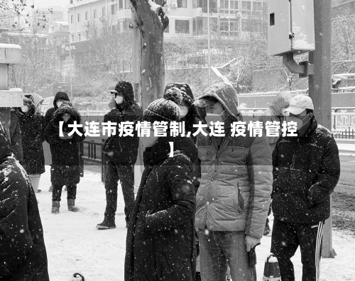 【大连市疫情管制,大连 疫情管控】-第2张图片