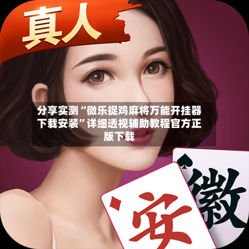 分享实测“微乐捉鸡麻将万能开挂器下载安装”详细透视辅助教程官方正版下载-第1张图片