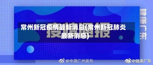 常州新冠疫情最新消息(常州新冠肺炎最新消息)-第2张图片