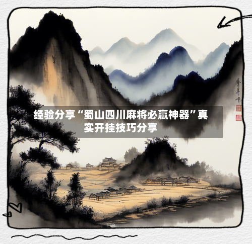 经验分享“蜀山四川麻将必赢神器	”真实开挂技巧分享-第2张图片