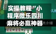 实操教程“小程序微乐四川麻将必赢神器”开挂(透视)辅助教程-第3张图片