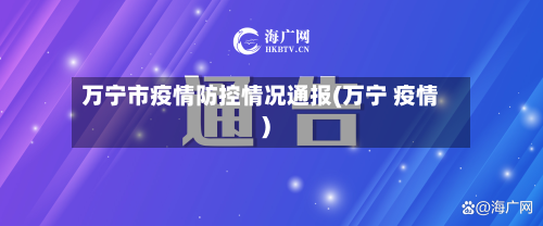 万宁市疫情防控情况通报(万宁 疫情)-第2张图片