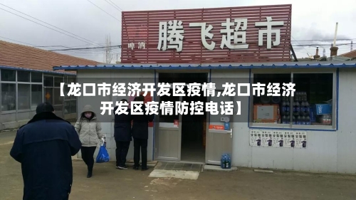 【龙口市经济开发区疫情,龙口市经济开发区疫情防控电话】-第1张图片