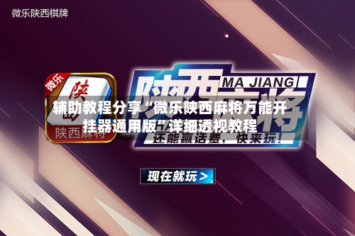 辅助教程分享“微乐陕西麻将万能开挂器通用版”详细透视教程-第1张图片
