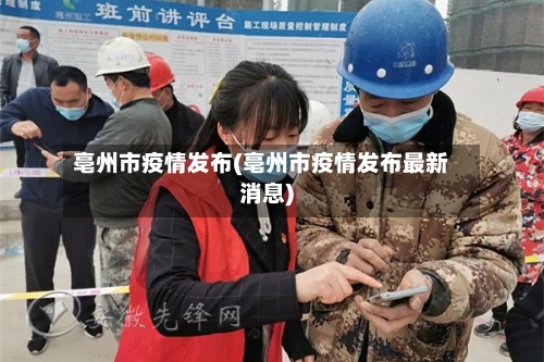亳州市疫情发布(亳州市疫情发布最新消息)-第1张图片