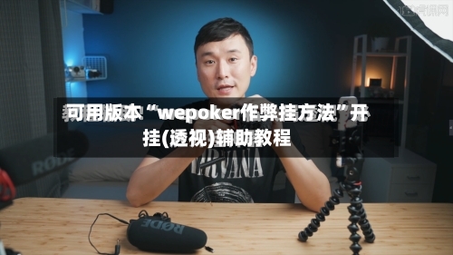 可用版本“wepoker作弊挂方法”开挂(透视)辅助教程-第1张图片