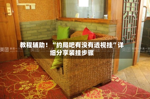 教程辅助！“约局吧有没有透视挂”详细分享装挂步骤-第1张图片