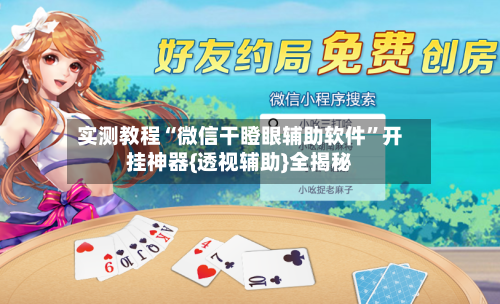 实测教程“微信干瞪眼辅助软件”开挂神器{透视辅助}全揭秘-第3张图片