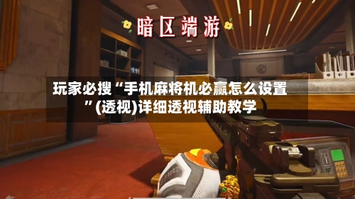 玩家必搜“手机麻将机必赢怎么设置”(透视)详细透视辅助教学-第1张图片