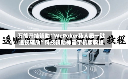 万能开挂辅助“WePoker私人局一键透视辅助”科技辅助神器手机版教程-第1张图片