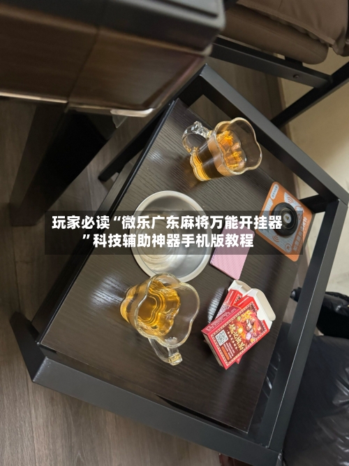 玩家必读“微乐广东麻将万能开挂器	”科技辅助神器手机版教程-第2张图片
