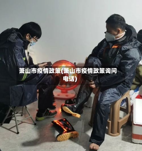 萧山市疫情政策(萧山市疫情政策询问电话)-第1张图片