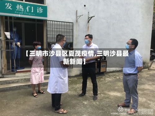 【三明市沙县区夏茂疫情,三明沙县最新新闻】-第1张图片