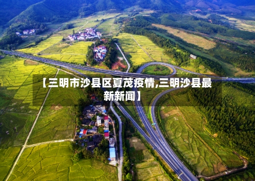 【三明市沙县区夏茂疫情,三明沙县最新新闻】-第2张图片