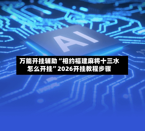 万能开挂辅助“相约福建麻将十三水怎么开挂”2026开挂教程步骤-第2张图片
