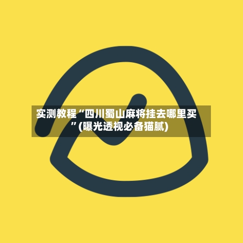 实测教程“四川蜀山麻将挂去哪里买	”(曝光透视必备猫腻)-第2张图片