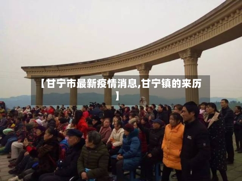 【甘宁市最新疫情消息,甘宁镇的来历】-第2张图片