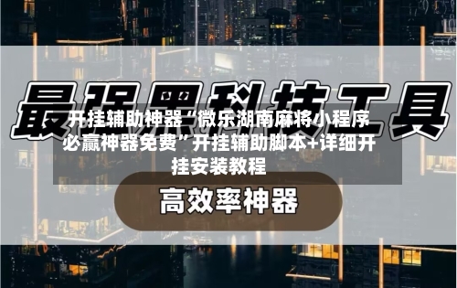 开挂辅助神器“微乐湖南麻将小程序必赢神器免费”开挂辅助脚本+详细开挂安装教程-第1张图片