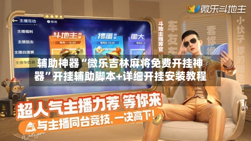 辅助神器“微乐吉林麻将免费开挂神器”开挂辅助脚本+详细开挂安装教程-第1张图片