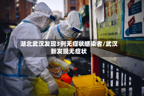 湖北武汉发现3例无症状感染者/武汉新发现无症状-第1张图片