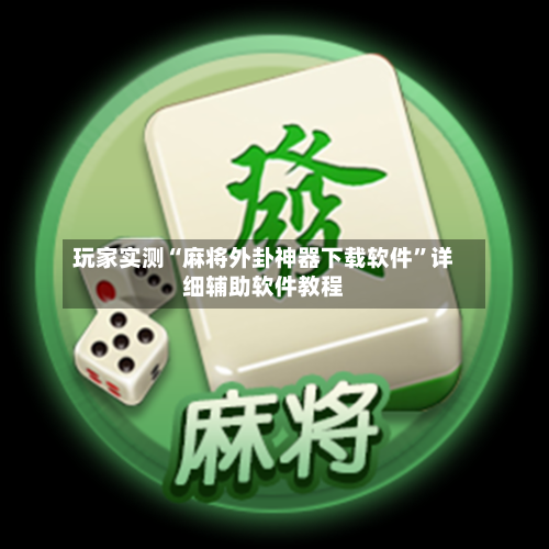 玩家实测“麻将外卦神器下载软件”详细辅助软件教程-第2张图片