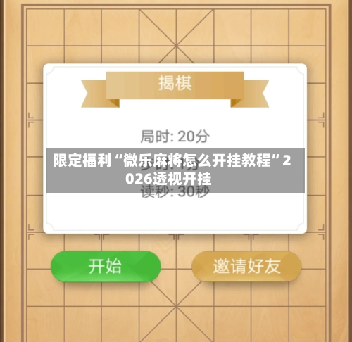 限定福利“微乐麻将怎么开挂教程”2026透视开挂-第1张图片