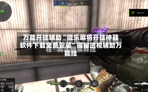 万能开挂辅助“微乐麻将开挂神器软件下载免费安装	”揭秘透视辅助万能挂-第1张图片