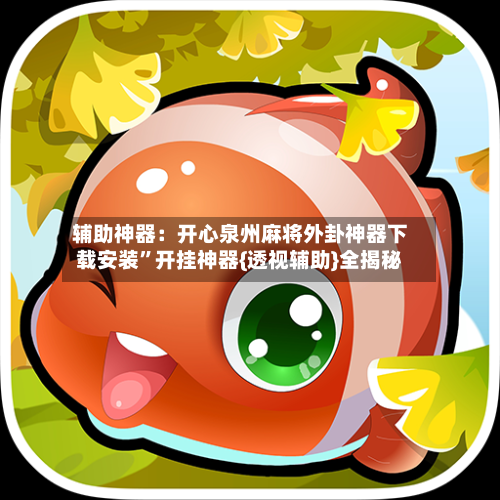 辅助神器：开心泉州麻将外卦神器下载安装	”开挂神器{透视辅助}全揭秘-第1张图片