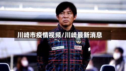 川崎市疫情视频/川崎最新消息-第1张图片