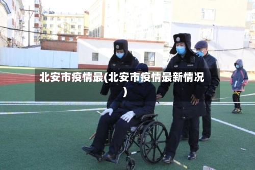 北安市疫情最(北安市疫情最新情况)-第1张图片