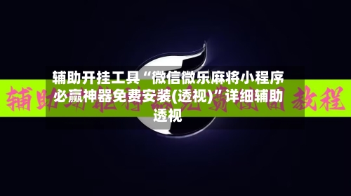 辅助开挂工具“微信微乐麻将小程序必赢神器免费安装(透视)”详细辅助透视-第1张图片