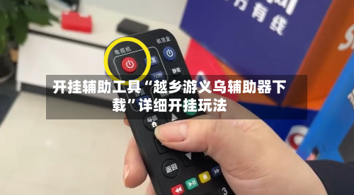开挂辅助工具“越乡游义乌辅助器下载”详细开挂玩法-第1张图片