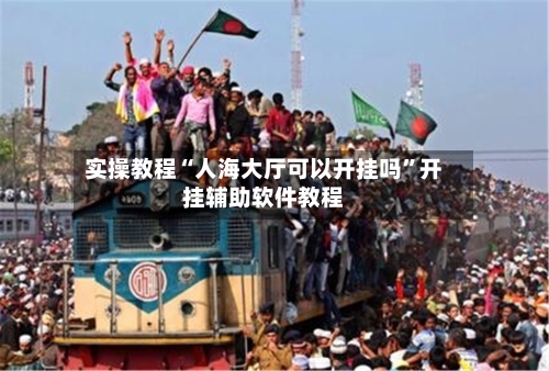实操教程“人海大厅可以开挂吗”开挂辅助软件教程-第1张图片