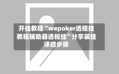 开挂教程“wepoker透视挂教程辅助器透视挂	”分享装挂详细步骤-第2张图片